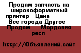 Продам запчасть на широкоформатный принтер › Цена ­ 10 000 - Все города Другое » Продам   . Мордовия респ.